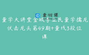 量学大讲堂金城李亚民量学擒龙伏击龙头第49期+量线3段位课