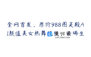 全网首发，原价988图灵殿AI颜值美女热舞视频，云端生