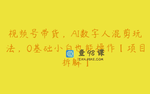 视频号带货，AI数字人混剪玩法，0基础小白也能操作【项目拆解】