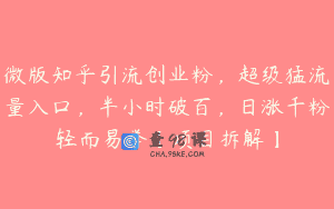 微版知乎引流创业粉，超级猛流量入口，半小时破百，日涨千粉轻而易举【项目拆解】