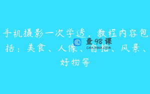 手机摄影一次学透,教程内容包括:美食、人像、自拍、风景、好物等