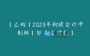 【己购】2023年初级会计冲刺班【郭玥初会冲刺】