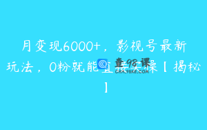 月变现6000+，影视号最新玩法，0粉就能直接实操【揭秘】