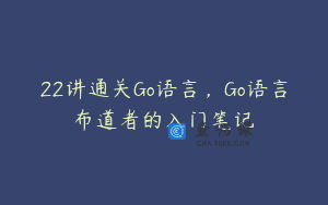 22讲通关Go语言，Go语言布道者的入门笔记￼