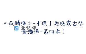 《获麟操》-中级【赵晓霞古琴直播课-第四季】