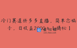 冷门赛道拼多多直播，简单念稿子，日收益2000＋【揭秘】