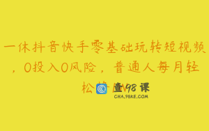 一休抖音快手零基础玩转短视频，0投入0风险，普通人每月轻松挣1W