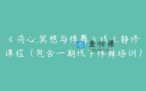《荷心.冥想与禅舞》线上静修课程（包含一期线下禅舞培训）
