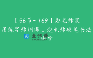 【56节-￥169】赵老师实用练字师训课_赵老师硬笔书法课堂