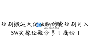短剧搬运大佬融合付费短剧月入3W实操经验分享【揭秘】