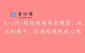 王心问-短视频破局实操营，业余到高手，打造短视频核心竞