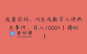 流量密码,AI生成数字人讲热点事件,日入1000+【揭秘】