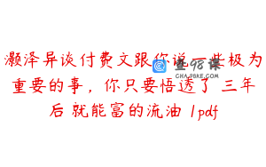灏泽异谈付费文跟你说一些极为重要的事，你只要悟透了 三年后 就能富的流油 1pdf
