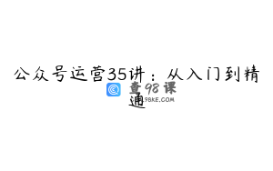 公众号运营35讲：从入门到精通