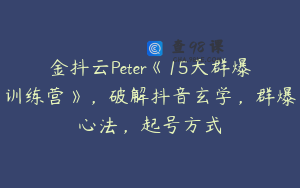 金抖云Peter《15天群爆训练营》,破解抖音玄学,群爆心法,起号方式
