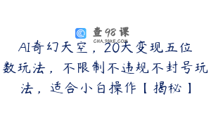 AI奇幻天空，20天变现五位数玩法，不限制不违规不封号玩法，适合小白操作【揭秘】