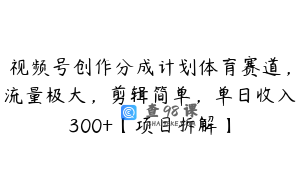 视频号创作分成计划体育赛道,流量极大,剪辑简单,单日收入300+【项目拆解】