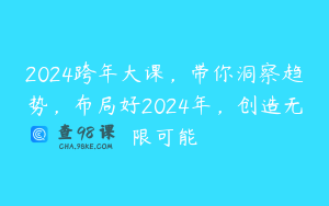 2024跨年大课，带你洞察趋势，布局好2024年，创造无限可能