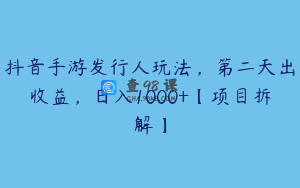 抖音手游发行人玩法，第二天出收益，日入1000+【项目拆解】
