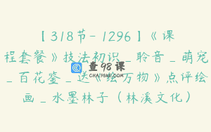 【318节-￥1296】《课程套餐》技法初识_聆音_萌宠_百花鉴_送《绘万物》点评绘画_水墨林子（林溪文化）