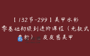 【132节-299】美甲水彩零基础初级到进阶课程（无款式更新）_皮皮酱美甲
