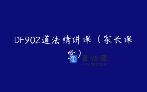 DF902道法精讲课（家长课堂）