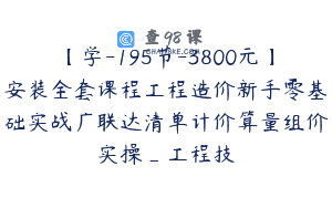 【学-195节-3800元】安装全套课程工程造价新手零基础实战广联达清单计价算量组价实操_工程技