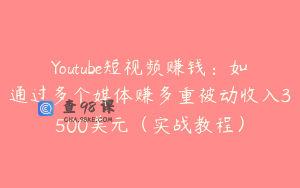 Youtube短视频赚钱：如通过多个媒体赚多重被动收入3500美元（实战教程）