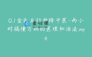 0.1金氏五行升降中医-两小时搞懂万病的医理和治法.mp4