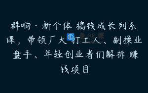 群响·新个体‬搞钱成长列系‬课，带领厂大‬打工人、副操业‬盘手、年轻创业者们解拆‬赚钱项目