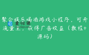 聚会娱乐喝酒游戏小程序，可开流量主，获得广告收益（教程+源码）