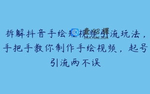 拆解抖音手绘短视频引流玩法,手把手教你制作手绘视频,起号引流两不误