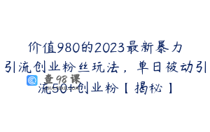 价值980的2023最新暴力引流创业粉丝玩法，单日被动引流50+创业粉【揭秘】