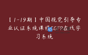 【1-19期】中国视觉引导专业认证系统课程CGFP在线学习系统