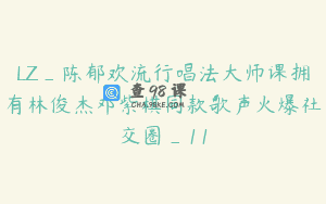 LZ_陈郁欢流行唱法大师课拥有林俊杰邓紫棋同款歌声火爆社交圈_11
