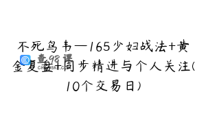 不死鸟韦—165少妇战法+黄金复盘+同步精进与个人关注(10个交易日)