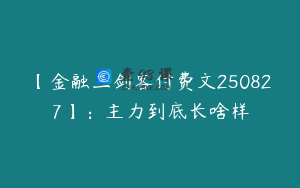 【金融三剑客付费文250827】：主力到底长啥样
