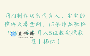 用AI制作幼崽代言人，宝宝的控诉火爆全网，15条作品涨粉13W，单号月入5位数实操教程【揭秘】