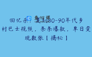 回忆杀！复刻80-90年代乡村巴士视频，条条爆款，单日变现数张【揭秘】