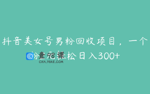 抖音美女号男粉回收项目,一个粉2元轻松日入300+