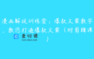 漫画解说训练营：爆款文案教学，教您打造爆款文案（附剪辑课）