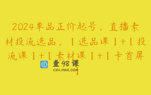 2024单品正价起号，直播素材投流选品，【选品课】+【投流课】+【素材课】+【卡首屏】