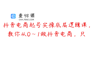 抖音电商起号实操底层逻辑课，教你从0~1做抖音电商，只