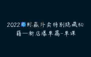 2022年鲸赢外卖特别隐藏秘籍—新店爆单篇-单课
