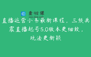 直播运营小韦最新课程，三频共震直播起号5.0版本更细致，玩法更新颖