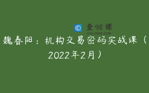 魏春阳:机构交易密码实战课(2022年2月)