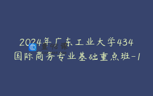 2024年广东工业大学434国际商务专业基础重点班-1