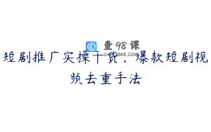 短剧推广实操干货，爆款短剧视频去重手法