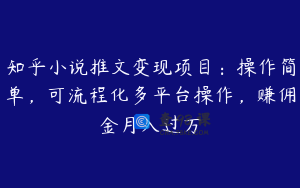知乎小说推文变现项目:操作简单,可流程化多平台操作,赚佣金月入过万