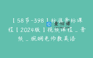 【58节-398】标准音标课程【2024版】视频课程_音频_婉娴老师教英语